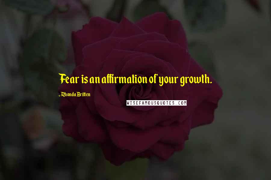 Rhonda Britten Quotes: Fear is an affirmation of your growth.