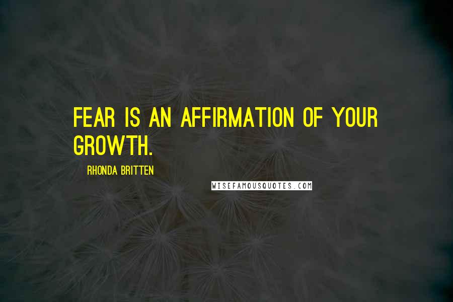 Rhonda Britten Quotes: Fear is an affirmation of your growth.