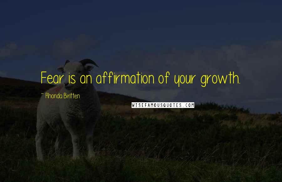 Rhonda Britten Quotes: Fear is an affirmation of your growth.