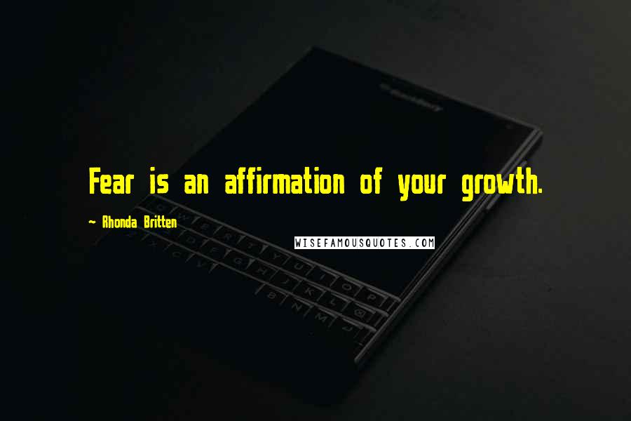 Rhonda Britten Quotes: Fear is an affirmation of your growth.