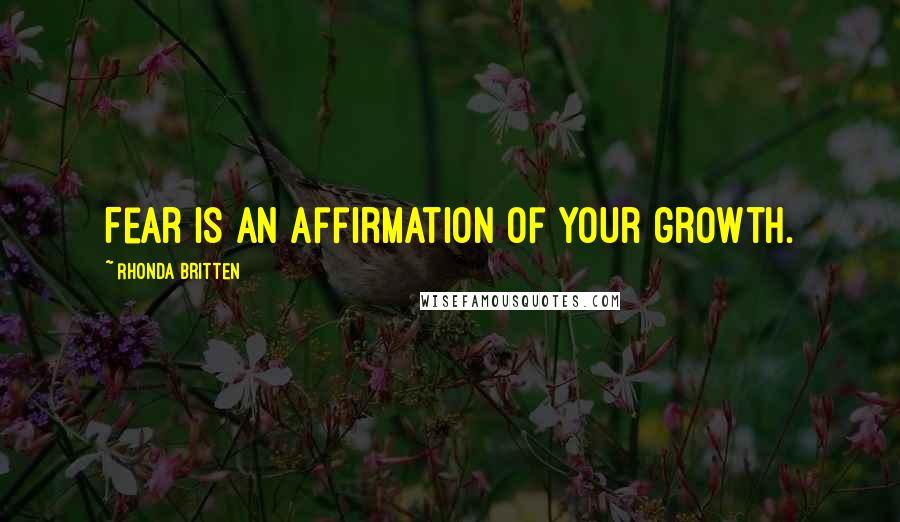 Rhonda Britten Quotes: Fear is an affirmation of your growth.