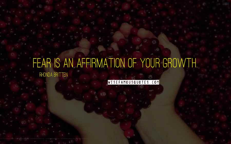 Rhonda Britten Quotes: Fear is an affirmation of your growth.