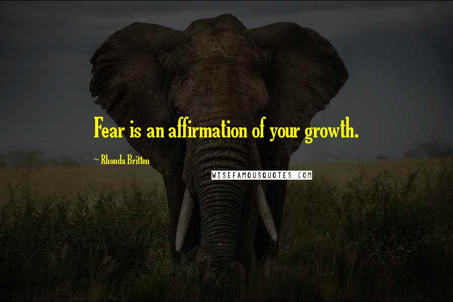 Rhonda Britten Quotes: Fear is an affirmation of your growth.