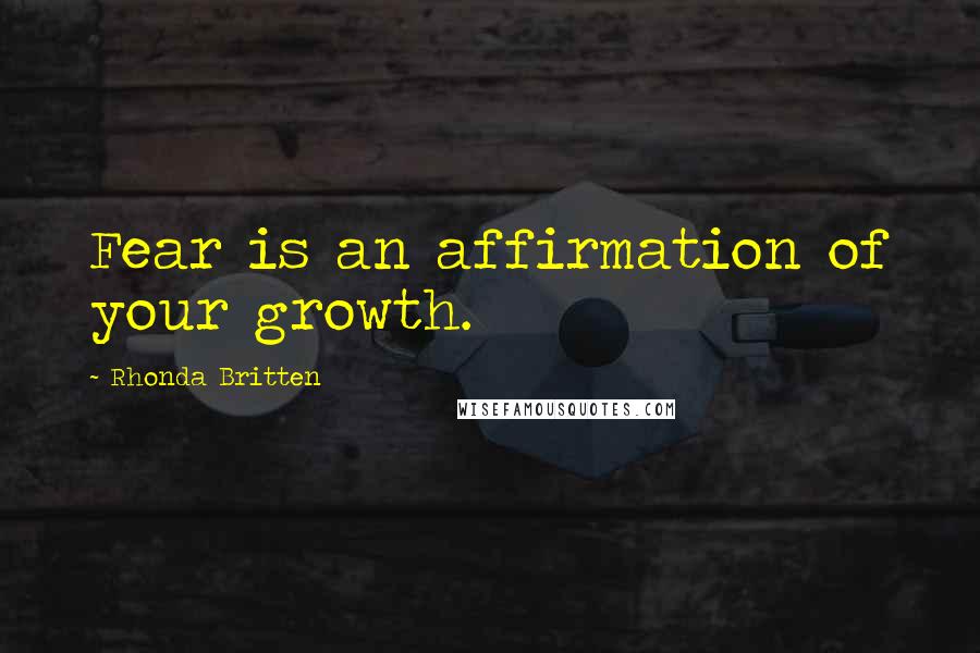 Rhonda Britten Quotes: Fear is an affirmation of your growth.