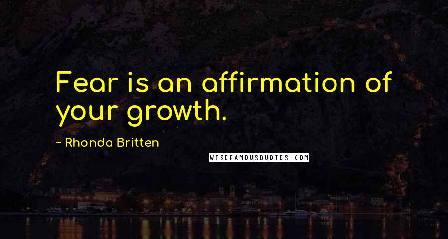 Rhonda Britten Quotes: Fear is an affirmation of your growth.