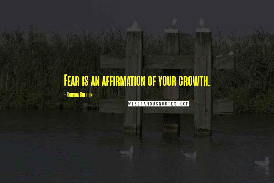 Rhonda Britten Quotes: Fear is an affirmation of your growth.