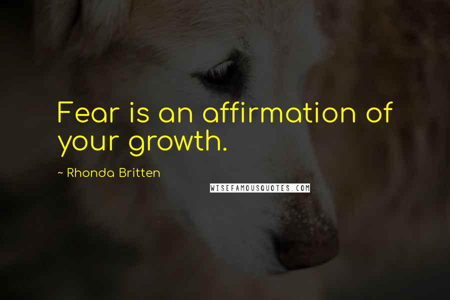 Rhonda Britten Quotes: Fear is an affirmation of your growth.