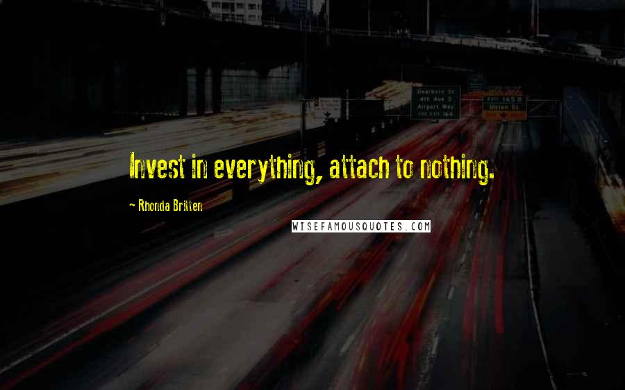 Rhonda Britten Quotes: Invest in everything, attach to nothing.