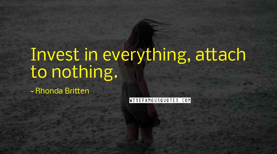 Rhonda Britten Quotes: Invest in everything, attach to nothing.