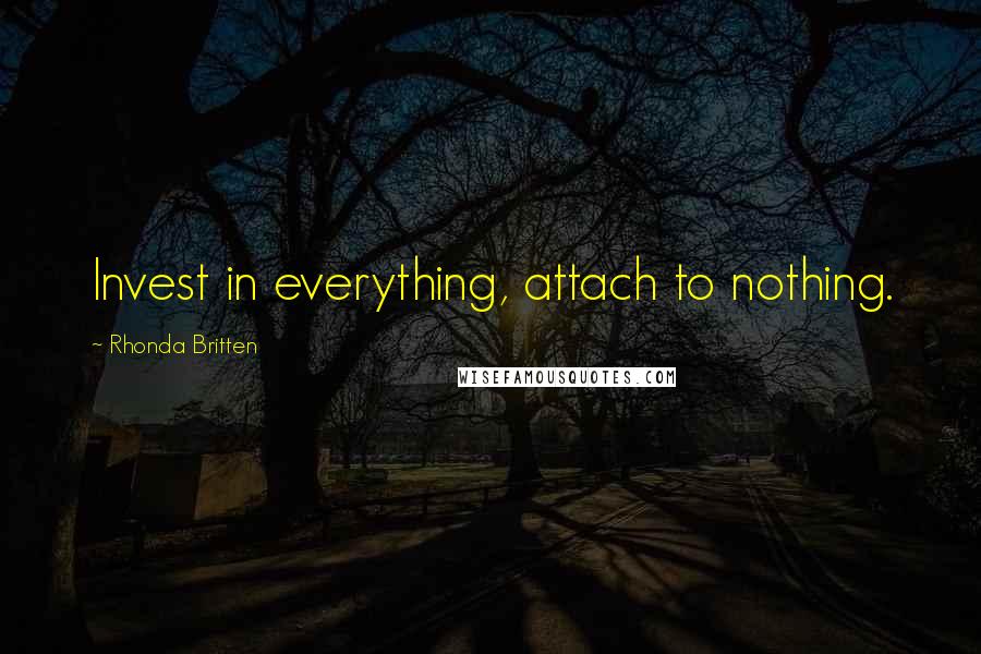 Rhonda Britten Quotes: Invest in everything, attach to nothing.