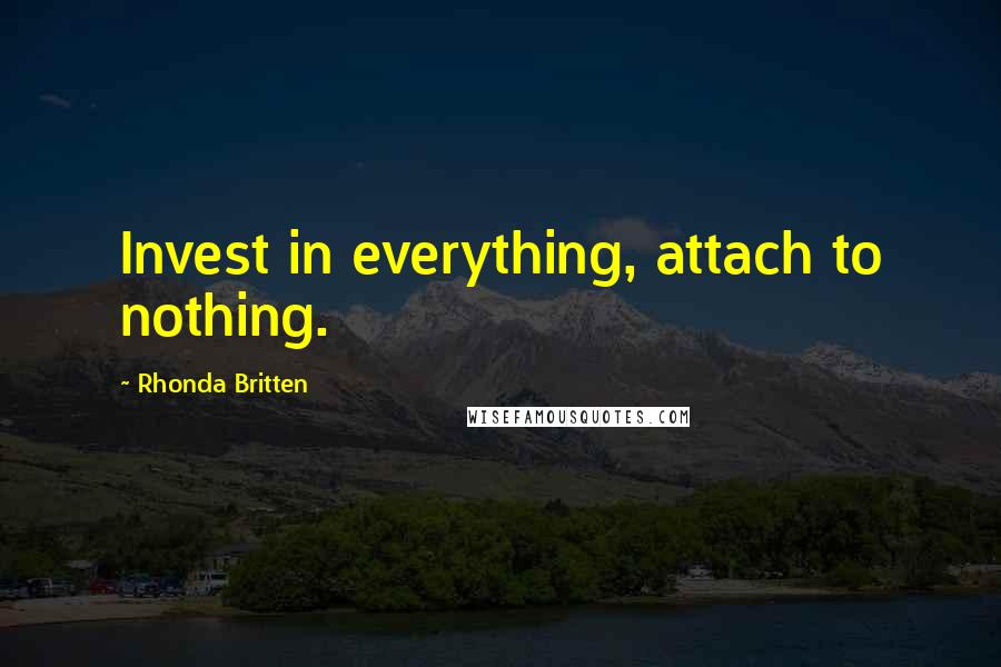Rhonda Britten Quotes: Invest in everything, attach to nothing.