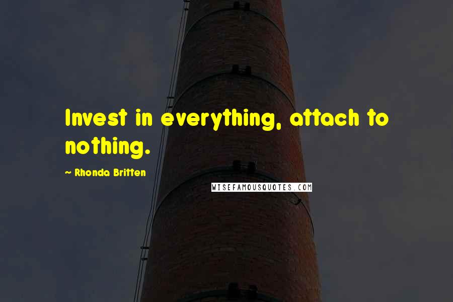 Rhonda Britten Quotes: Invest in everything, attach to nothing.