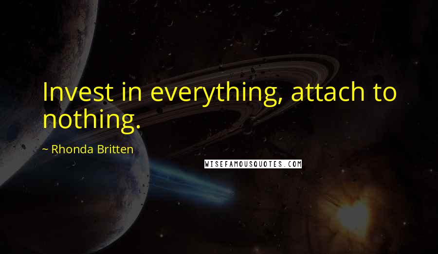 Rhonda Britten Quotes: Invest in everything, attach to nothing.