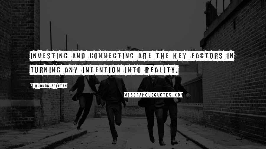 Rhonda Britten Quotes: Investing and connecting are the key factors in turning any intention into reality.