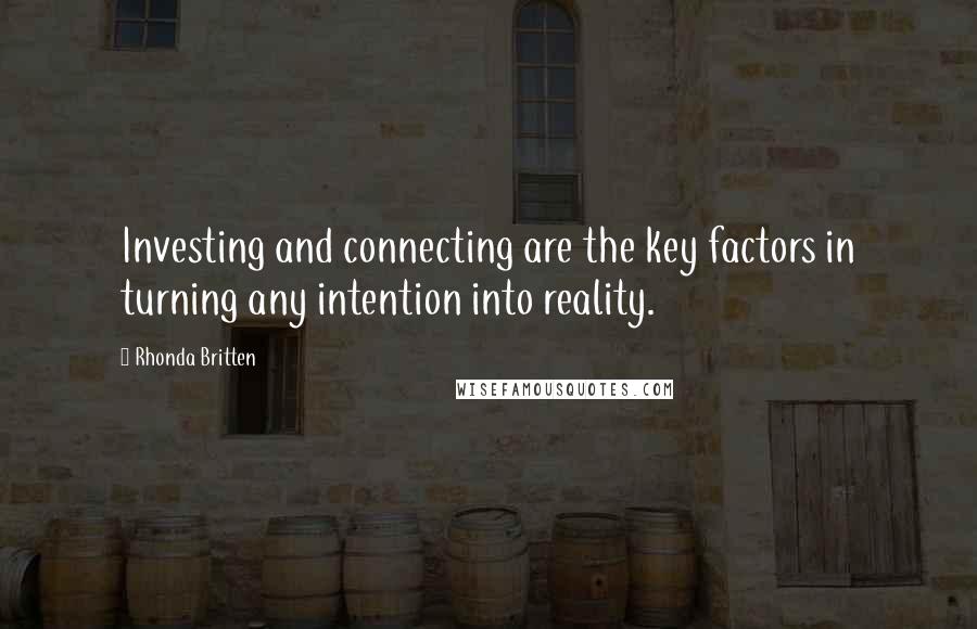 Rhonda Britten Quotes: Investing and connecting are the key factors in turning any intention into reality.