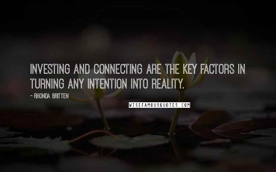 Rhonda Britten Quotes: Investing and connecting are the key factors in turning any intention into reality.