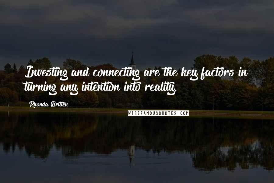 Rhonda Britten Quotes: Investing and connecting are the key factors in turning any intention into reality.