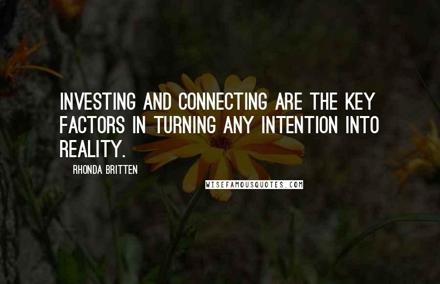 Rhonda Britten Quotes: Investing and connecting are the key factors in turning any intention into reality.