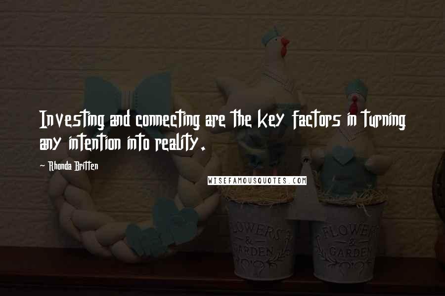 Rhonda Britten Quotes: Investing and connecting are the key factors in turning any intention into reality.