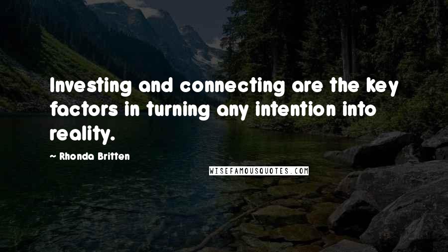 Rhonda Britten Quotes: Investing and connecting are the key factors in turning any intention into reality.