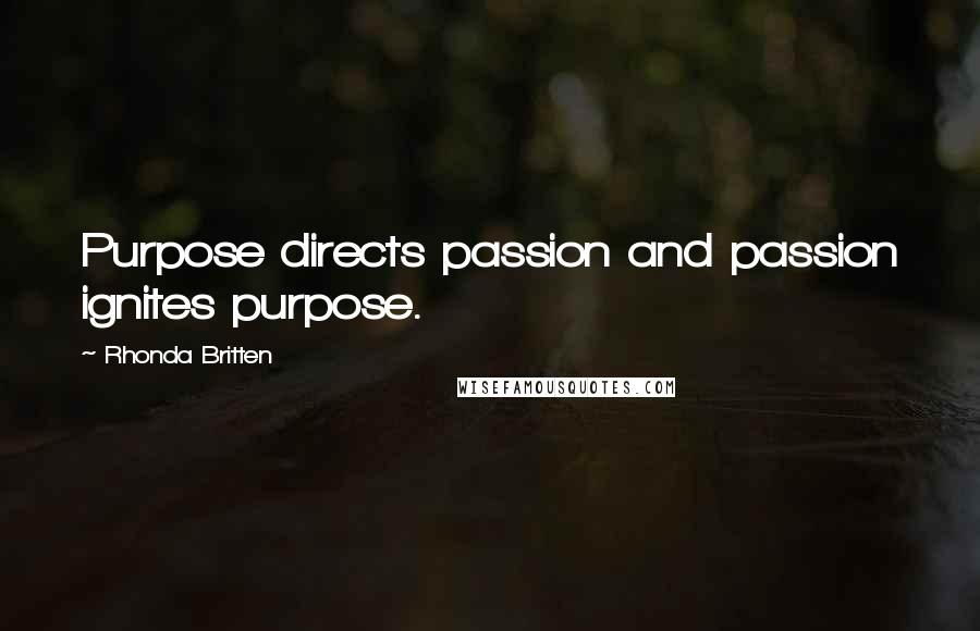 Rhonda Britten Quotes: Purpose directs passion and passion ignites purpose.