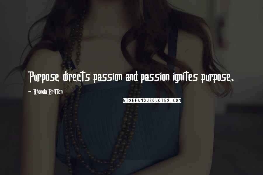 Rhonda Britten Quotes: Purpose directs passion and passion ignites purpose.