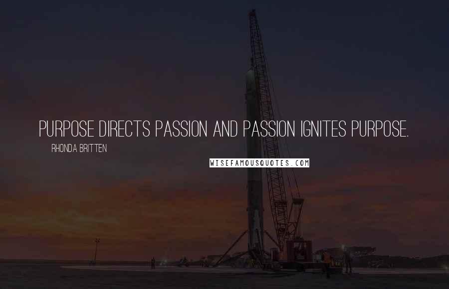 Rhonda Britten Quotes: Purpose directs passion and passion ignites purpose.