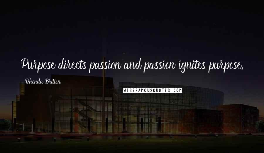Rhonda Britten Quotes: Purpose directs passion and passion ignites purpose.