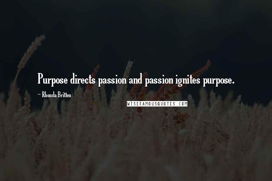 Rhonda Britten Quotes: Purpose directs passion and passion ignites purpose.