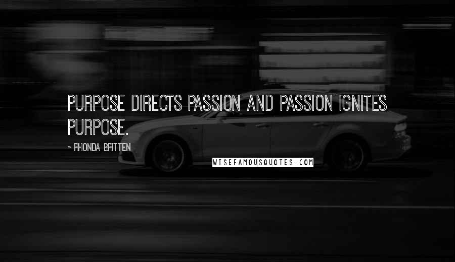 Rhonda Britten Quotes: Purpose directs passion and passion ignites purpose.