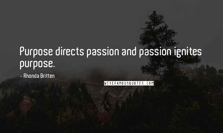 Rhonda Britten Quotes: Purpose directs passion and passion ignites purpose.