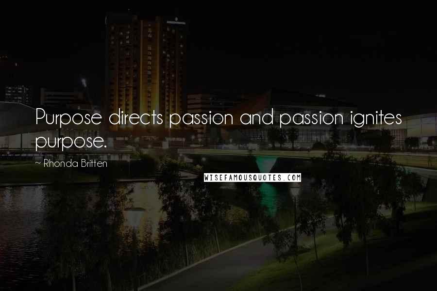 Rhonda Britten Quotes: Purpose directs passion and passion ignites purpose.