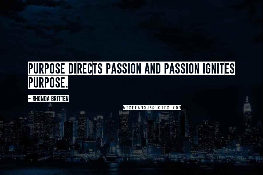 Rhonda Britten Quotes: Purpose directs passion and passion ignites purpose.