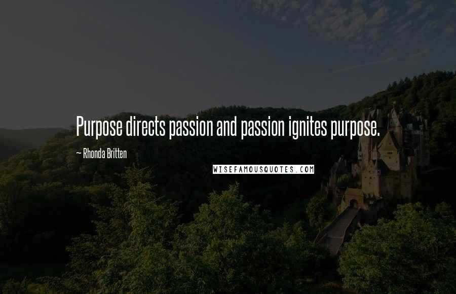 Rhonda Britten Quotes: Purpose directs passion and passion ignites purpose.