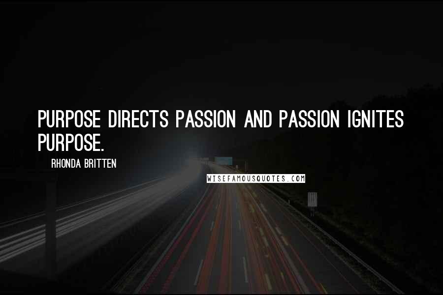 Rhonda Britten Quotes: Purpose directs passion and passion ignites purpose.