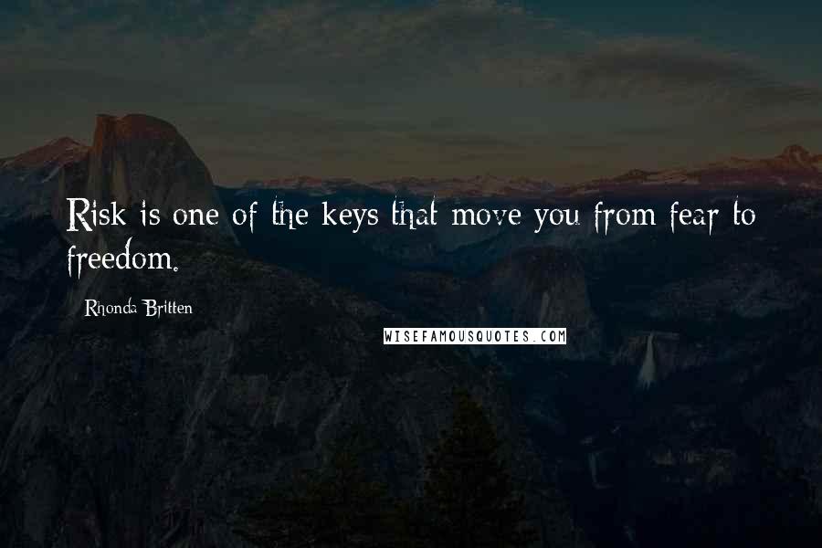 Rhonda Britten Quotes: Risk is one of the keys that move you from fear to freedom.