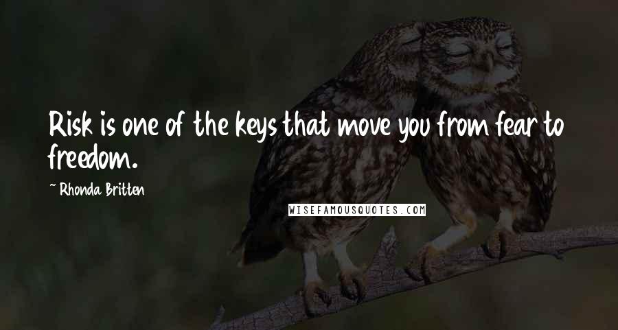 Rhonda Britten Quotes: Risk is one of the keys that move you from fear to freedom.