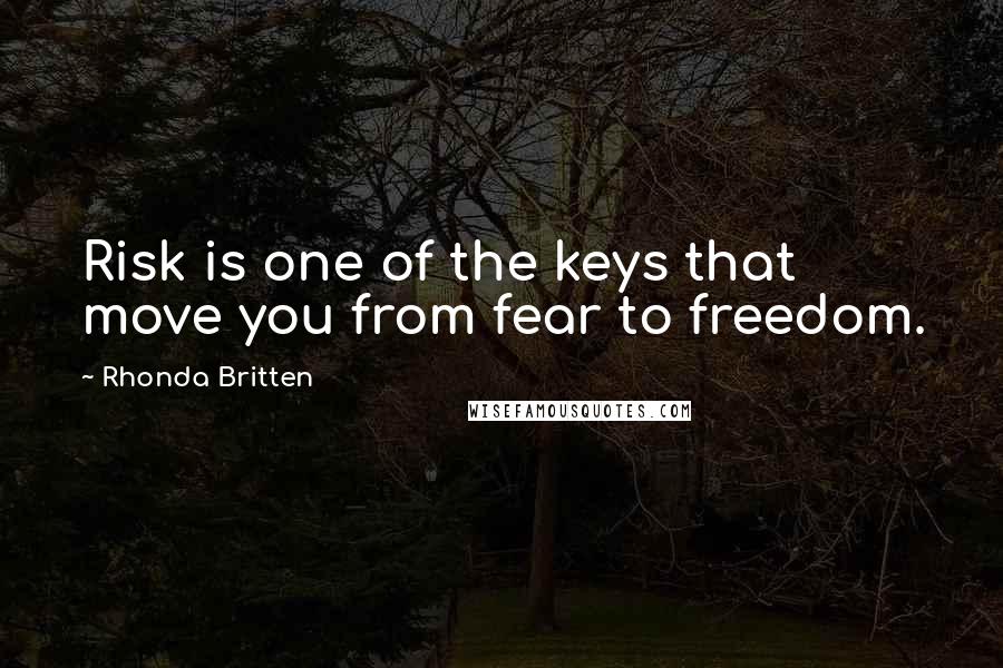 Rhonda Britten Quotes: Risk is one of the keys that move you from fear to freedom.