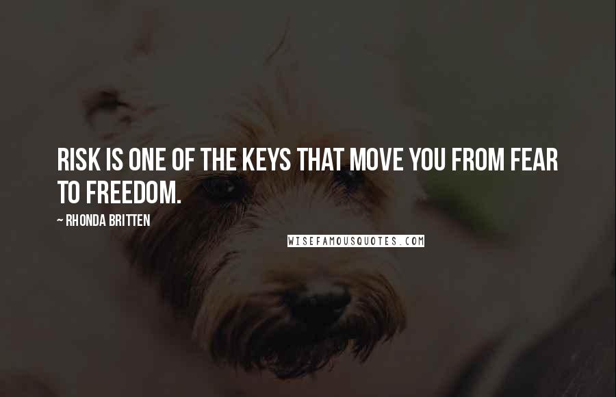 Rhonda Britten Quotes: Risk is one of the keys that move you from fear to freedom.