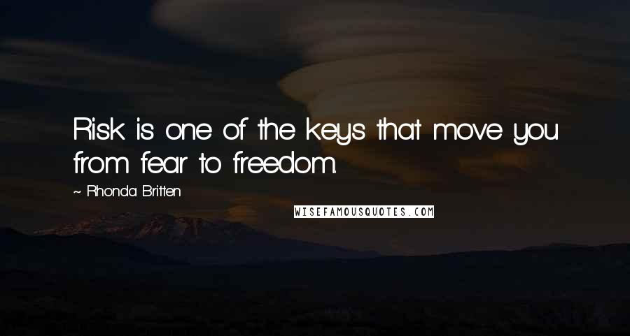 Rhonda Britten Quotes: Risk is one of the keys that move you from fear to freedom.