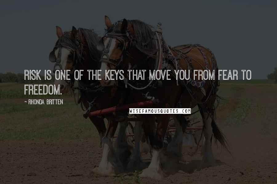 Rhonda Britten Quotes: Risk is one of the keys that move you from fear to freedom.