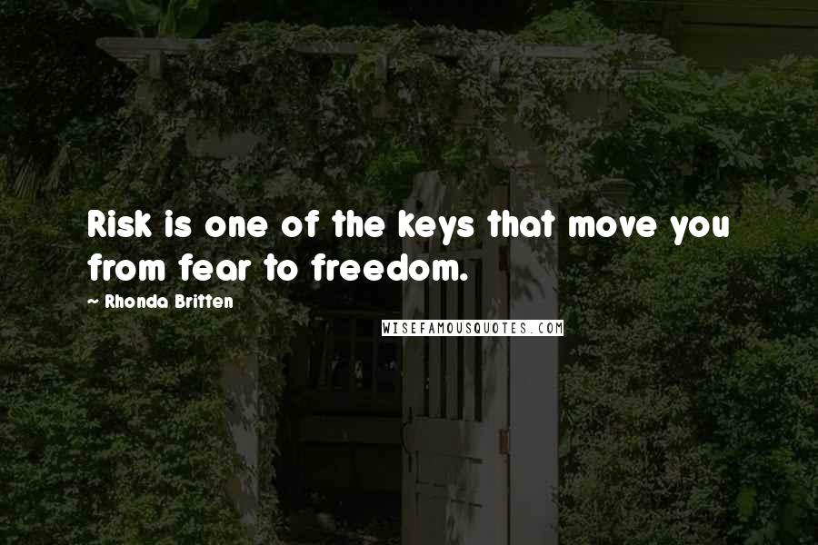 Rhonda Britten Quotes: Risk is one of the keys that move you from fear to freedom.