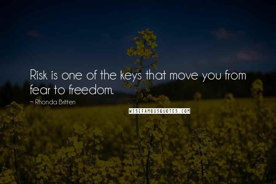 Rhonda Britten Quotes: Risk is one of the keys that move you from fear to freedom.