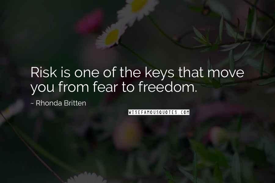 Rhonda Britten Quotes: Risk is one of the keys that move you from fear to freedom.