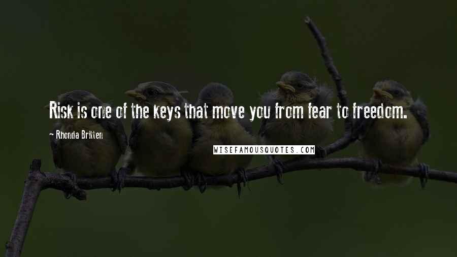 Rhonda Britten Quotes: Risk is one of the keys that move you from fear to freedom.