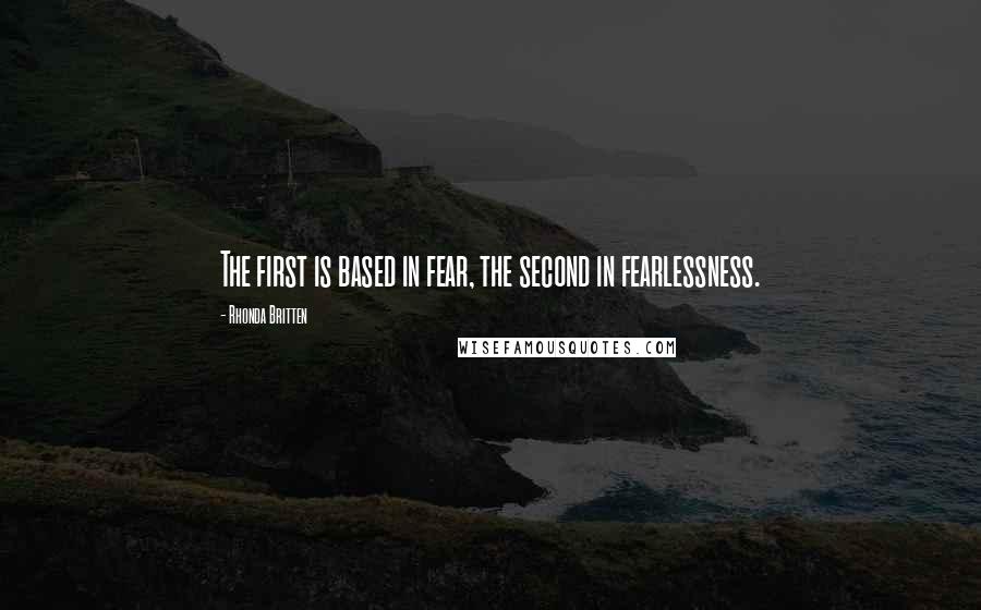 Rhonda Britten Quotes: The first is based in fear, the second in fearlessness.