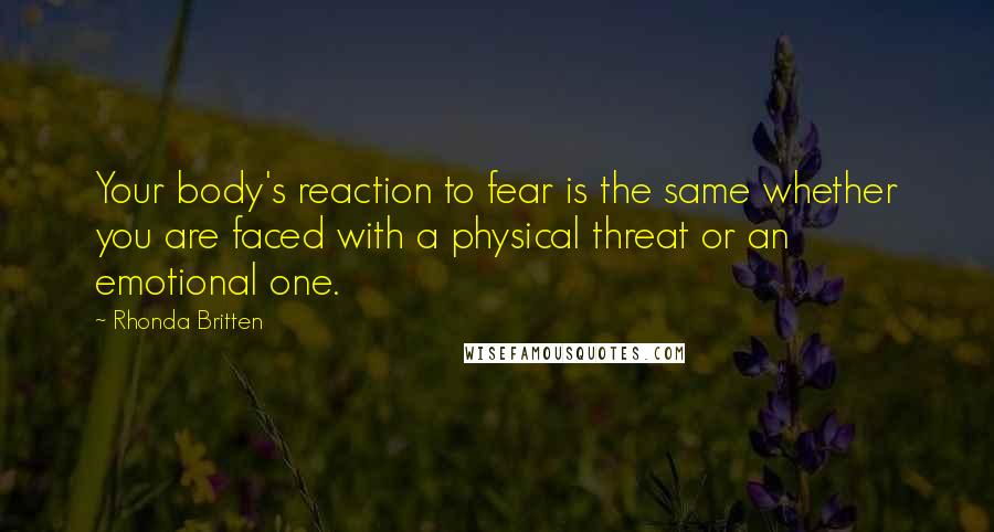 Rhonda Britten Quotes: Your body's reaction to fear is the same whether you are faced with a physical threat or an emotional one.