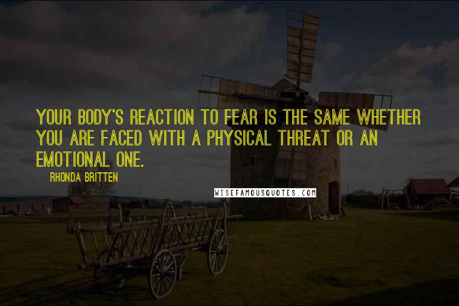 Rhonda Britten Quotes: Your body's reaction to fear is the same whether you are faced with a physical threat or an emotional one.