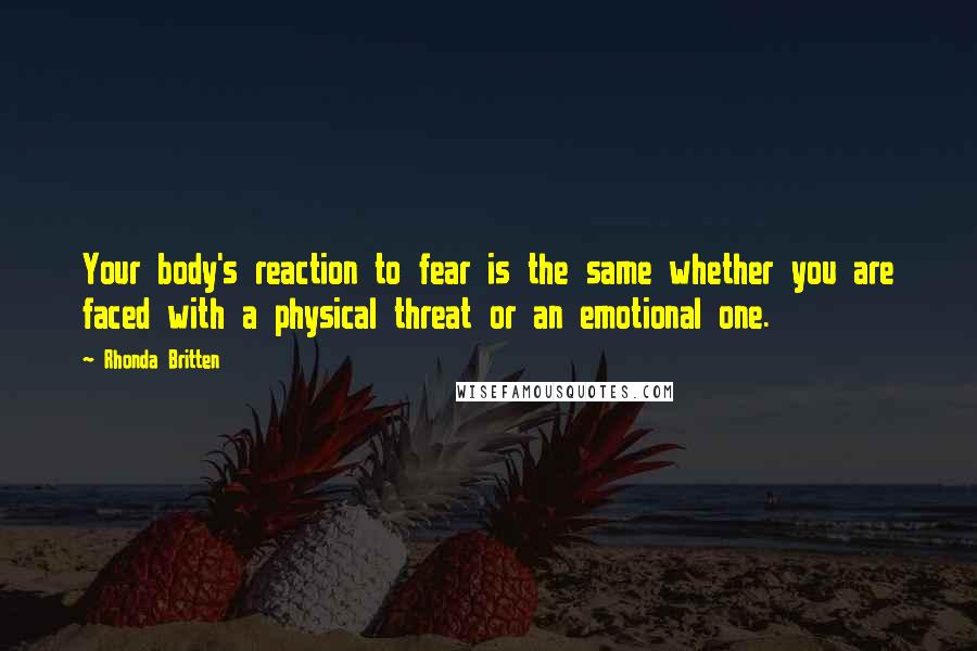 Rhonda Britten Quotes: Your body's reaction to fear is the same whether you are faced with a physical threat or an emotional one.