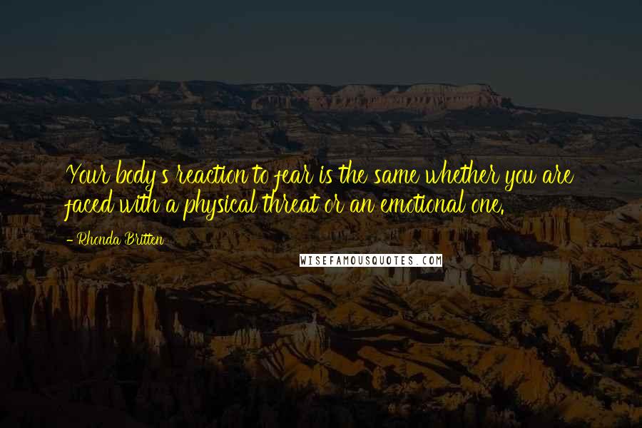 Rhonda Britten Quotes: Your body's reaction to fear is the same whether you are faced with a physical threat or an emotional one.